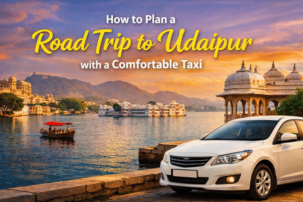 Plan road trip to Udaipur with a comfortable taxi